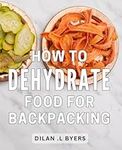 How To Dehydrate Food For Backpacki