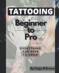 Tattooing: Beginner to Pro: Everything you need to know