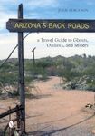 Arizona's Back Roads: A Travel Guide to Ghts, Outlaws, and Miners: A Travel Guide to Ghosts, Outlaws, and Miners