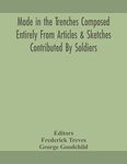 Made in the trenches Composed Entirely From Articles & Sketches Contributed By Soldiers