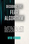 Decoding the Fear Algorithm: An end-to-end manual to using fear wisely and building courage, by a decorated undercover operator and therapist who overcame memory loss and the threat of blindness