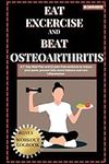 Eat Exercise and Beat Osteoarthritis: A 7- Day Meal Plan and 20 pain-free workouts to reduce joint pains, prevent falls, boost balance and cure inflammation