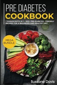 Pre-diabetes Cookbook: 7 Manuscripts in 1 – 300+ Pre-Diabetes - friendly recipes for a balanced and healthy diet