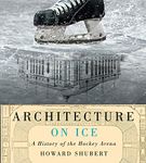 Architecture on Ice: A History of the Hockey Arena