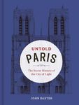 The Paris Nobody Knows: The Secret History of the City of Light