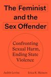 The Feminist and the Sex Offender: Confronting Sexual Harm, Ending State Violence