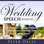 The Wedding Speech Manual: The Complete Guide to Preparing, Writing and Performing Your Wedding Speech