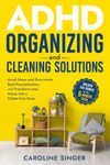 ADHD Organizing and Cleaning Solutions: Unlock the Power of the 5-minute Task; Avoid Stress and Overwhelm, Beat Procrastination and Transform Your Home into a Clutter-free Zone