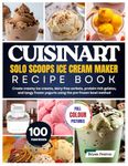 Cuisinart Solo Scoops Ice Cream Maker Recipe Book: 100 Small-Batch Frozen Desserts in 20 Minutes. Create creamy ice creams, dairy-free sorbets, ... pre-frozen bowl method—no ice or salt needed.