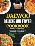 Daewoo Deluxe Air Fryer Cookbook: 1500 Days Easy & Delicious Recipes to Frying, Baking, Grilling and Roasting in Your Kitchen For Everyone!