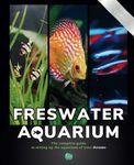 The freshwater aquarium book: The complete guide to setting up the aquarium of your dreams with expert advice