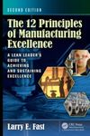 The 12 Principles of Manufacturing Excellence: A Lean Leader's Guide to Achieving and Sustaining Excellence, Second Edition