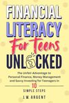 Financial Literacy for Teens Unlocked: The Unfair Advantage to Personal Finance, Money Management and Savvy Investing for Teenagers in 10 Simple Steps