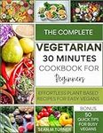 The Complete vegetarian 30 minutes cookbook for beginners : Effortless Plant Based Recipes for easy vegans (Epicurean Quest: Realms of Flavor & Health)