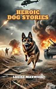 Heroic Dog Stories: True Life Tales of Strength,Bravery and Intelligence from Man’s (and Woman’s) Best Friend
