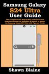 Samsung Galaxy S24 Ultra User Guide: The Comprehensive Step-by-Step Instruction and Illustrated Manual for Beginners & Seniors to Master the Samsung Galaxy S24 Ultra with Tips and Tricks