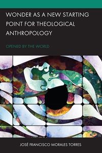 Wonder as a New Starting Point for Theological Anthropology: Opened by the World (Postcolonial and Decolonial Studies in Religion and Theology)