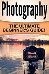 Photography: The Ultimate Beginner's Guide!