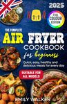 THE COMPLETE AIR FRYER COOKBOOK FOR BEGINNERS: Full Colour Edition | Quick, Easy, Healthy and Delicious Meals for Every Day | Air Fryer Recipe Book