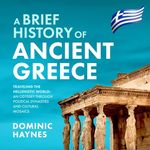 A Brief History of Ancient Greece: Traveling the Hellenistic World: An Odyssey Through Political Dynasties and Cultural Mosaics