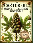 The Castor Oil Complete Collection: Over 500 Pages of Castor Oil-Based Solutions for Body, Health, and Beauty | Your Natural Elixir to Lasting Holistic Wellness