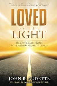LOVED BY THE LIGHT: TRUE STORIES OF DIVINE INTERVENTION AND PROVIDENCE