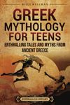 Greek Mythology for Teens: Enthralling Tales and Myths from Ancient Greece (Legendary Histories for Teenagers)