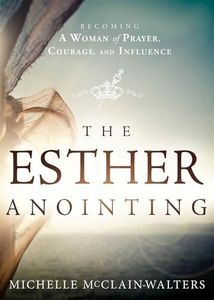The Esther Anointing: Becoming a Woman of Prayer, Courage, and Influence: Activating Your Divine Gifts to Make a Difference