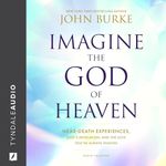 Imagine the God of Heaven: Near-Death Experiences, God’s Revelation, and the Love You’ve Always Wanted