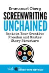 Screenwriting Unchained: Reclaim Your Creative Freedom and Master Story Structure