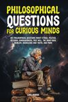 Philosophical Questions for Curious Minds: 497 Philosophical Questions About Ethics, Politics, Religion, Consciousness, Free Will, the Mind-Body ... Truth, and More (Philosophy for the Curious)