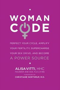 WomanCode: Perfect Your Cycle, Amplify Your Fertility, Supercharge Your Sex Drive, and Become a Power Source