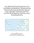 The 2009-2014 World Outlook for Cast Iron Boilers and Radiators, Baseboard and Finned Tube-Type, Residential, Special-Type and Other Aluminum and ... Radiators and Convectors Excluding Electric