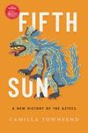 FIFTH SUN: A New History of the Aztecs