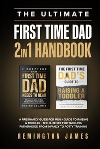 The Ultimate First Time Dad 2in1 Handbook: A Pregnancy Guide For Men + Guide To Raising A Toddler - The Elite Set For Tackling Fatherhood From Infancy ... Training (The Ultimate First Time Dad Series)