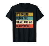 It's Weird Being Same Age As Old People T-Shirt