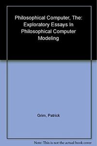The Philosophical Computer: Exploratory Essays in Philosophical Computer Modeling (Bradford Books)