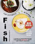 The Ultimate Fish Cookbook: A Guide to Mouthwatering Fish Dishes with 70+ Tasty and Trusty Recipes - Bonus: Simple and Easy Fish Broth Recipes