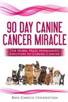 The 90 Day Canine Cancer Miracle: The 3 easy steps to treating cancer Inspired by 5 Time Nobel Peace Prize Nominee: Volume 1 (Canine Cancer Treatments)