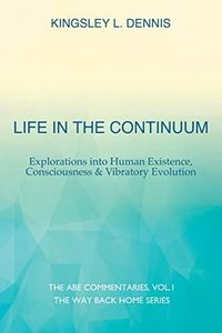 Life in the Continuum: Explorations into Human Existence, Consciousness & Vibratory Evolution (1)