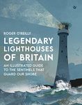 Legendary Lighthouses of Britain: An Illustrated Guide to the Sentinels that Guard Our Shore