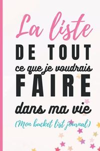 La liste de tout ce que j'aimerais faire dans ma vie (mon bucket list journal): Carnet à remplir pour lister 100 choses que vous aimeriez faire avant ... - Carnet pour lister ses rêves et ses envies