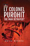 Lt Colonel Purohit: The Man Betrayed?