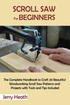 Scroll Saw for Beginners: The Complete Handbook to Craft 20 Beautiful Woodworking Scroll Saw Patterns and Projects with Tools and Tips Included