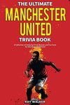 The Ultimate Manchester United Trivia Book: A Collection of Amazing Trivia Quizzes and Fun Facts for Die-Hard Man United Fans!