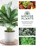 Houseplants: The Complete Guide to Choosing, Growing, and Caring for Indoor Plants