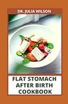 FLAT STOMACH AFTER BIRTH COOKBOOK: Complete Guide for Women to Gain Flat Stomach After Pregnancy Including Flat Tommy Recipes for women