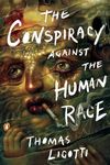 The Conspiracy against the Human Race: A Contrivance of Horror [Paperback] Ligotti, Thomas