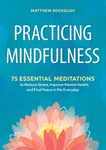 PRACTICING MINDFULNESS: 75 Essential Meditations To Reduce Stress, Improve Mental health and Find Peace in the Everyday