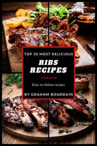 Top 30 Most Delicious Ribs Recipes: A Ribs Cookbook with Pork, Beef and Lamb